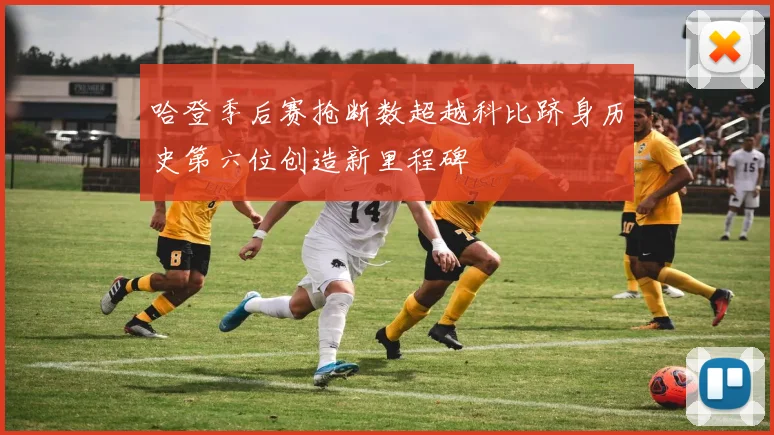 哈登季后赛抢断数超越科比跻身历史第六位创造新里程碑