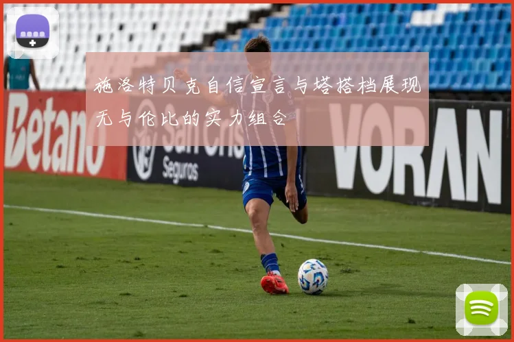 施洛特贝克自信宣言与塔搭档展现无与伦比的实力组合