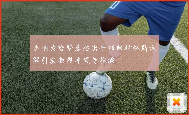 杰明为哈登落地出手相助科林斯误解引发激烈冲突与推搡