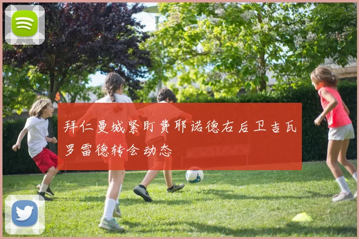 拜仁曼城紧盯费耶诺德右后卫吉瓦罗雷德转会动态