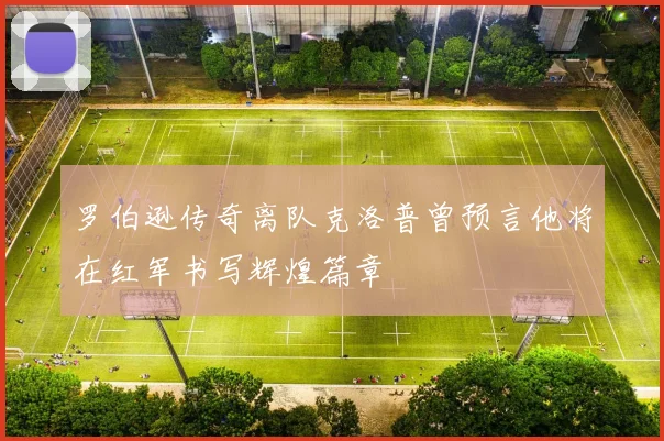 罗伯逊传奇离队克洛普曾预言他将在红军书写辉煌篇章