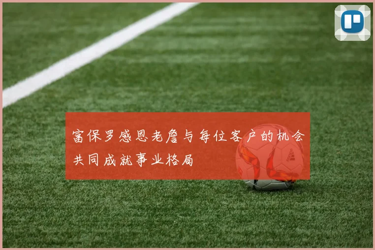 富保罗感恩老詹与每位客户的机会共同成就事业格局