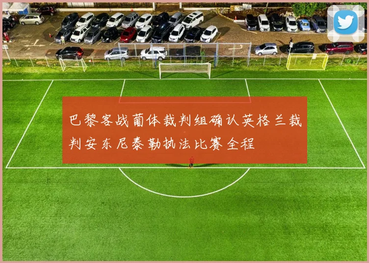 巴黎客战葡体裁判组确认英格兰裁判安东尼泰勒执法比赛全程