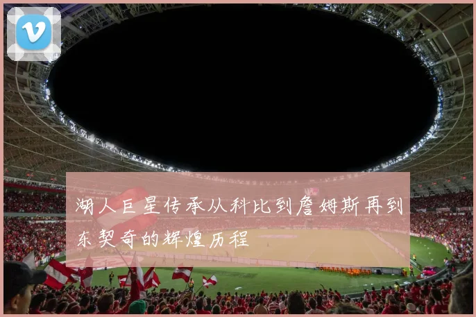 湖人巨星传承从科比到詹姆斯再到东契奇的辉煌历程