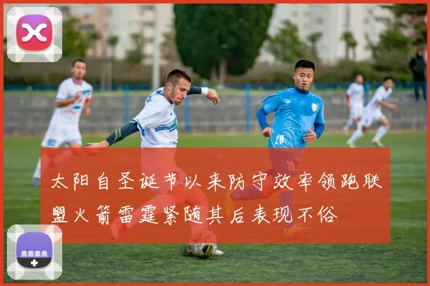 太阳自圣诞节以来防守效率领跑联盟火箭雷霆紧随其后表现不俗