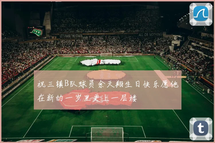 祝三镇B队球员余天翔生日快乐愿他在新的一岁里更上一层楼