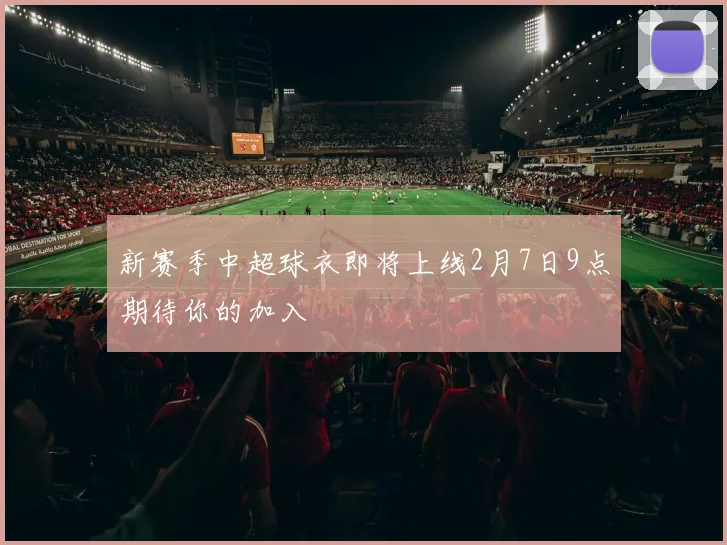 新赛季中超球衣即将上线2月7日9点期待你的加入
